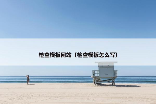 检查模板网站（检查模板怎么写）