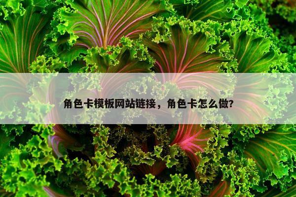 角色卡模板网站链接，角色卡怎么做?