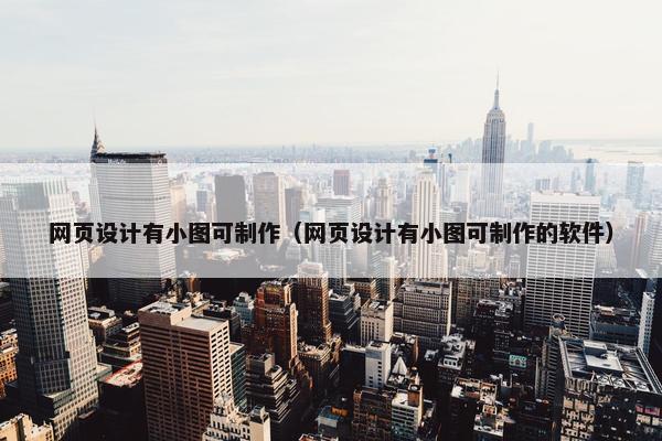 网页设计有小图可制作（网页设计有小图可制作的软件）