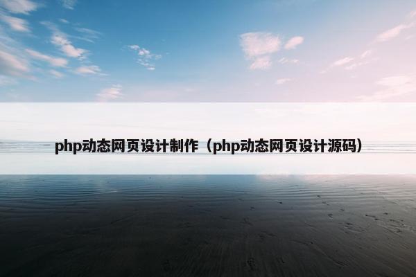 php动态网页设计制作（php动态网页设计源码）