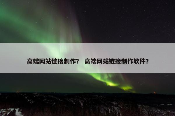 高端网站链接制作？ 高端网站链接制作软件？