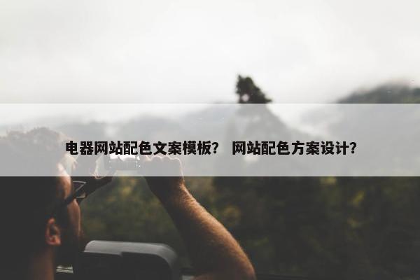 电器网站配色文案模板？ 网站配色方案设计？