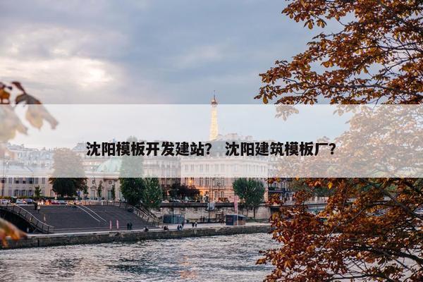 沈阳模板开发建站？ 沈阳建筑模板厂？