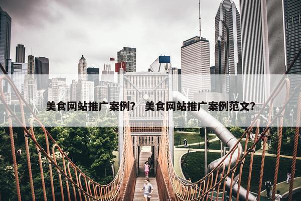 美食网站推广案例？ 美食网站推广案例范文？