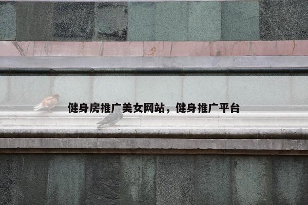 健身房推广美女网站，健身推广平台