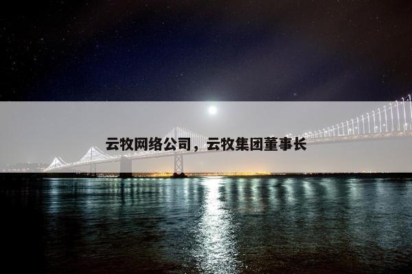 云牧网络公司，云牧集团董事长