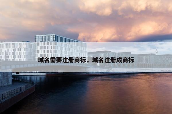 域名需要注册商标，域名注册成商标