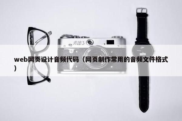 web网页设计音频代码（网页制作常用的音频文件格式）