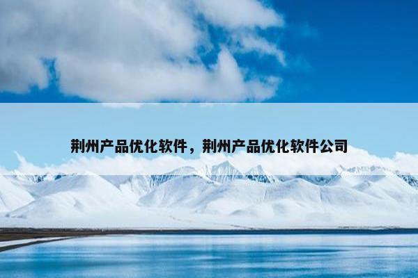 荆州产品优化软件，荆州产品优化软件公司