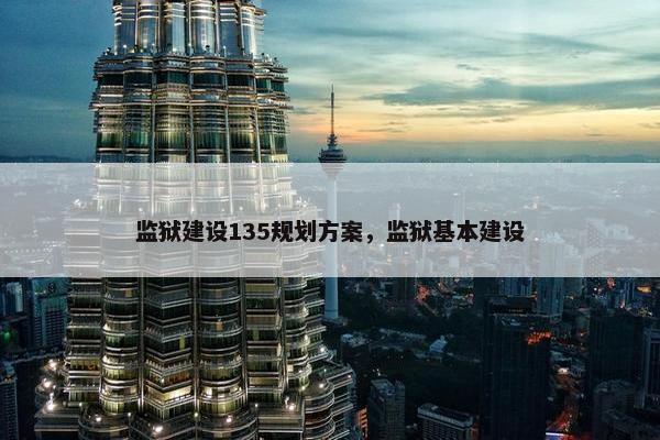 监狱建设135规划方案，监狱基本建设