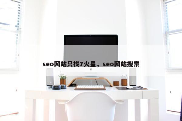 seo网站只找7火星，seo网站搜索