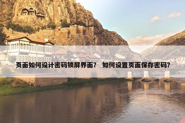 页面如何设计密码锁屏界面？ 如何设置页面保存密码？