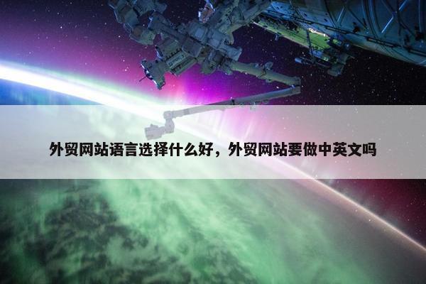 外贸网站语言选择什么好，外贸网站要做中英文吗