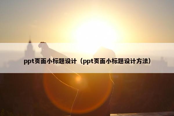 ppt页面小标题设计（ppt页面小标题设计方法）