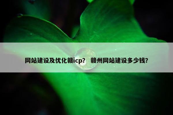 网站建设及优化赣icp？ 赣州网站建设多少钱？