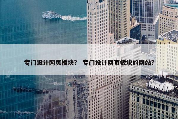 专门设计网页板块？ 专门设计网页板块的网站？