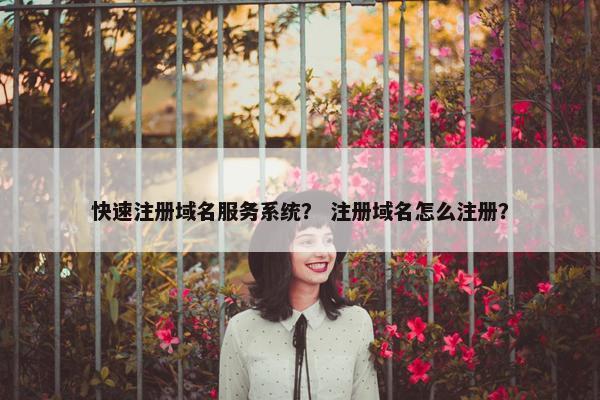 快速注册域名服务系统？ 注册域名怎么注册？