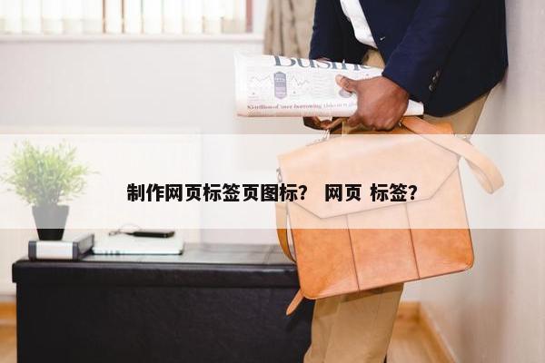 制作网页标签页图标？ 网页 标签？