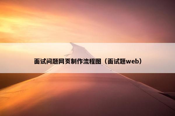 面试问题网页制作流程图（面试题web）
