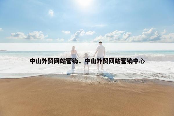 中山外贸网站营销，中山外贸网站营销中心