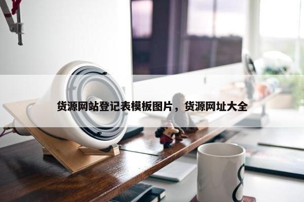 货源网站登记表模板图片，货源网址大全