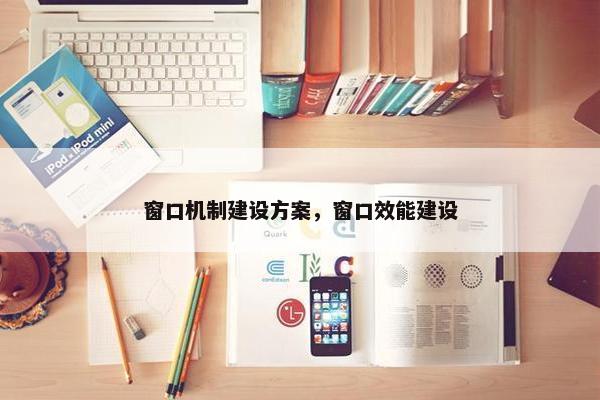 窗口机制建设方案，窗口效能建设