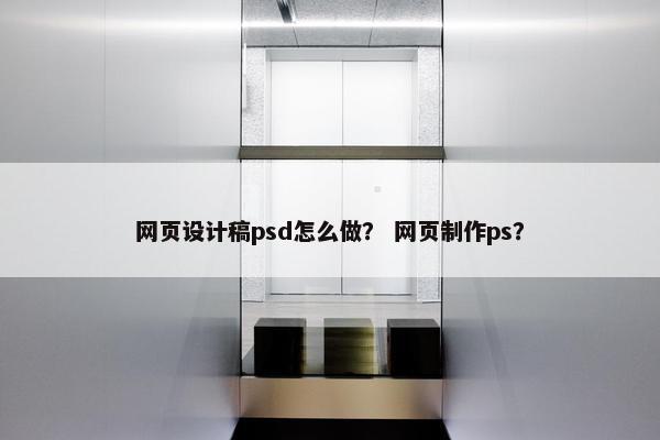 网页设计稿psd怎么做？ 网页制作ps？