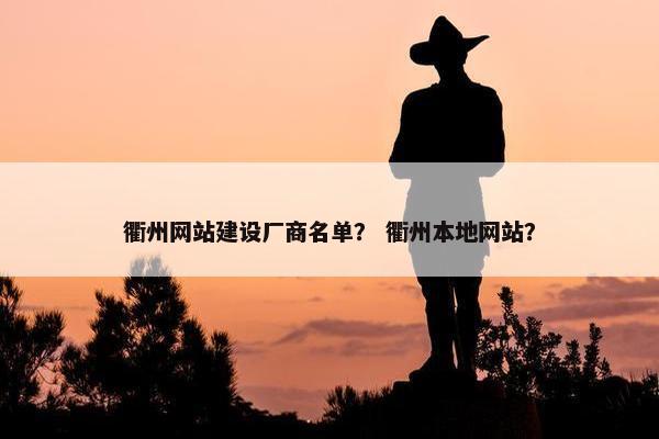 衢州网站建设厂商名单？ 衢州本地网站？