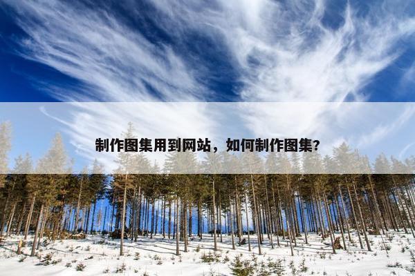 制作图集用到网站，如何制作图集?