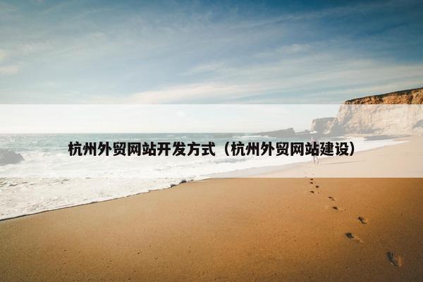 杭州外贸网站开发方式（杭州外贸网站建设）