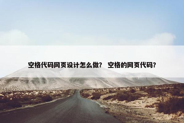 空格代码网页设计怎么做？ 空格的网页代码？
