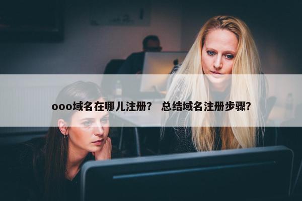 ooo域名在哪儿注册？ 总结域名注册步骤？