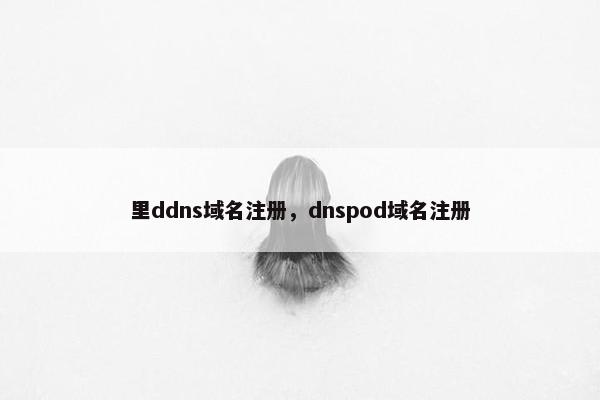 里ddns域名注册，dnspod域名注册