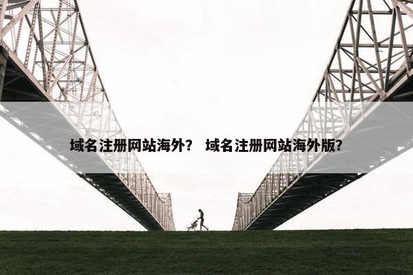 域名注册网站海外？ 域名注册网站海外版？