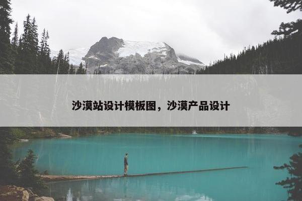 沙漠站设计模板图，沙漠产品设计