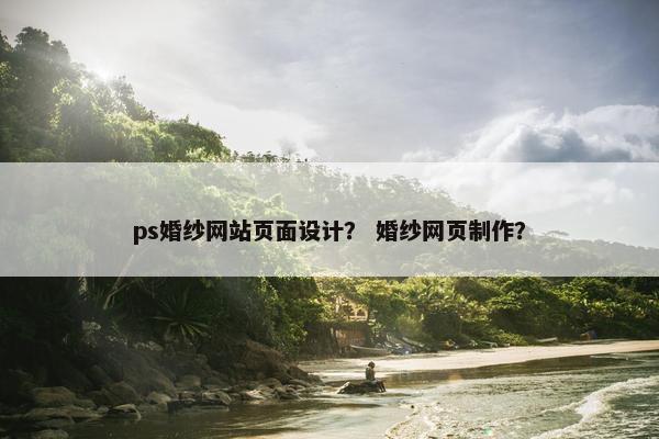 ps婚纱网站页面设计？ 婚纱网页制作？