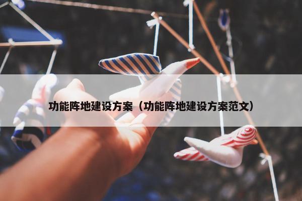 功能阵地建设方案（功能阵地建设方案范文）