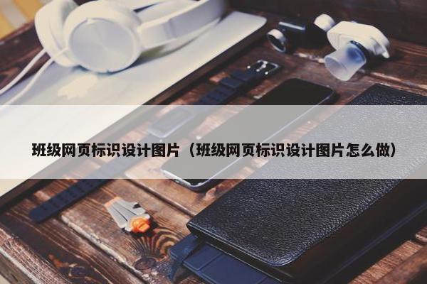 班级网页标识设计图片（班级网页标识设计图片怎么做）