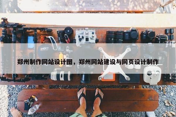郑州制作网站设计图，郑州网站建设与网页设计制作