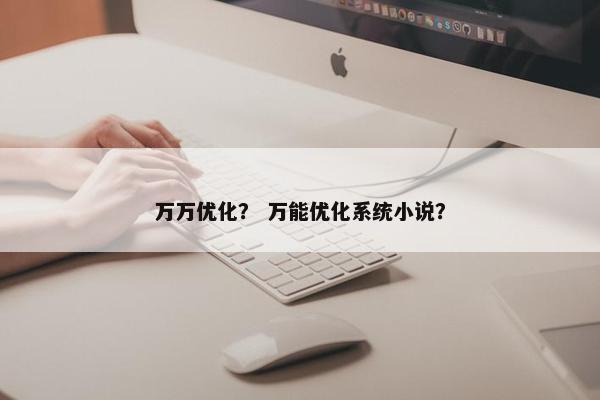 万万优化？ 万能优化系统小说？