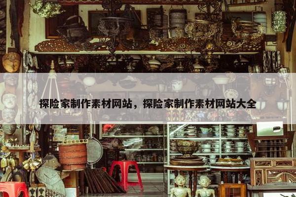 探险家制作素材网站，探险家制作素材网站大全