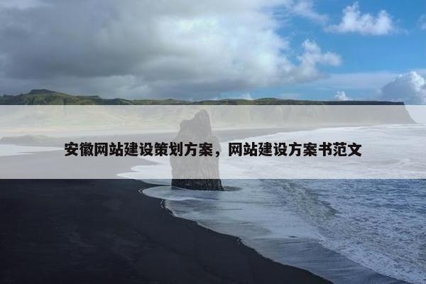 安徽网站建设策划方案，网站建设方案书范文