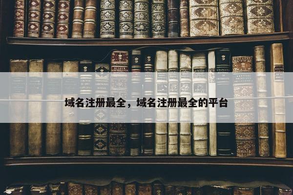 域名注册最全，域名注册最全的平台