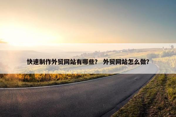 快速制作外贸网站有哪些？ 外贸网站怎么做？