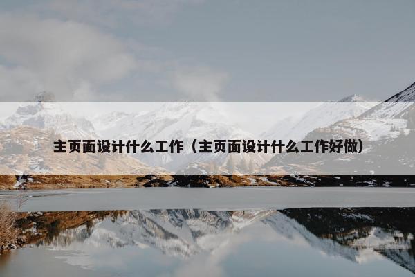 主页面设计什么工作（主页面设计什么工作好做）