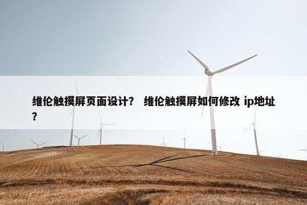 维伦触摸屏页面设计？ 维伦触摸屏如何修改 ip地址？