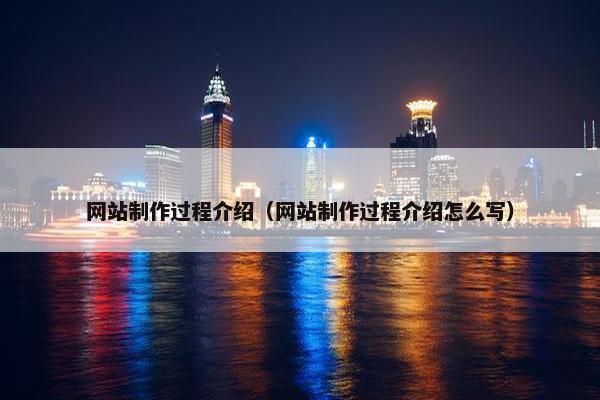 网站制作过程介绍（网站制作过程介绍怎么写）