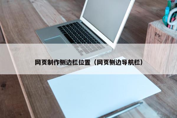 网页制作侧边栏位置（网页侧边导航栏）