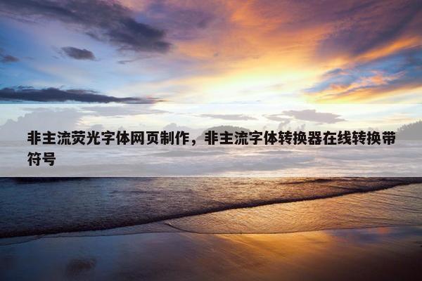 非主流荧光字体网页制作，非主流字体转换器在线转换带符号