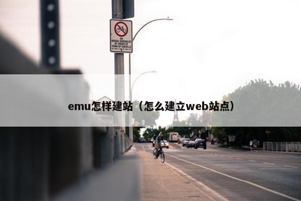 emu怎样建站（怎么建立web站点）